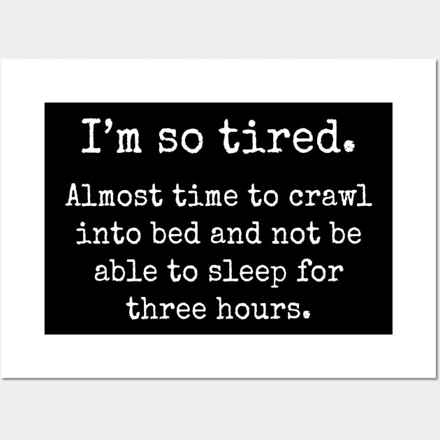 I Am So Tired Almost Time To Crawl Into Bed - Funny T Shirts Sayings - Funny T Shirts For Women - SarcasticT Shirts Wall Art by Murder By Text